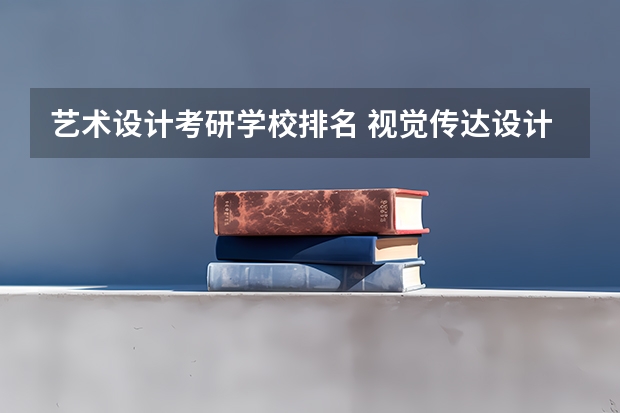 艺术设计考研学校排名 视觉传达设计考研学校排名 戏剧与影视学考研学校排名