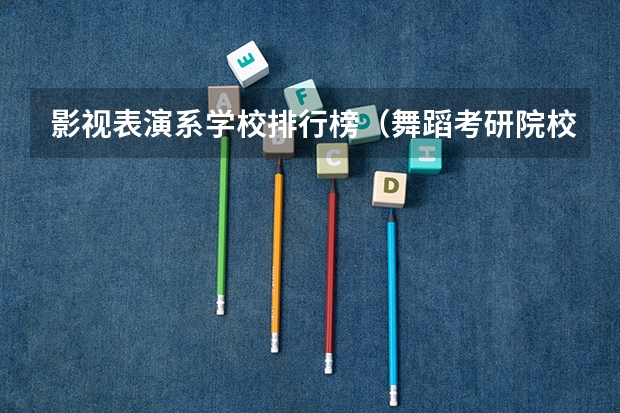 影视表演系学校排行榜（舞蹈考研院校排名）