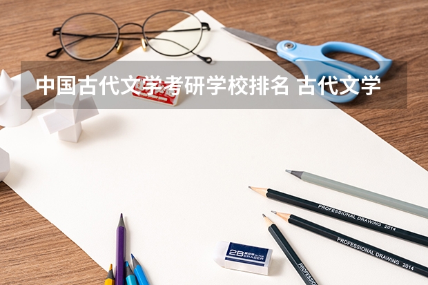 中国古代文学考研学校排名 古代文学史考研高校排名 古代文学考研比较好考的学校