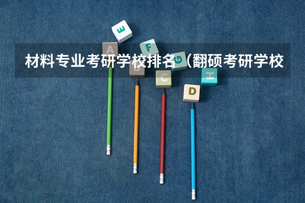 材料专业考研学校排名（翻硕考研学校排名）