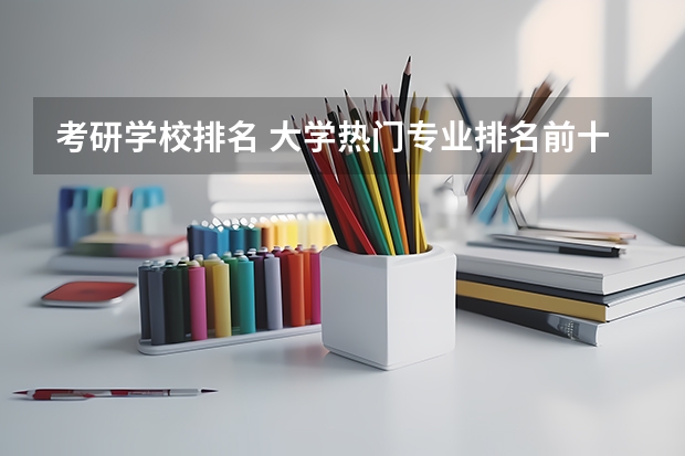 考研学校排名 大学热门专业排名前十名 电气专业考研院校排名