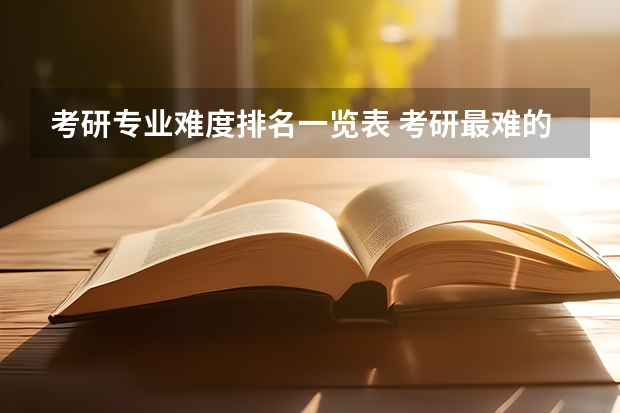 考研专业难度排名一览表 考研最难的专业排名 专业考研难度排行榜