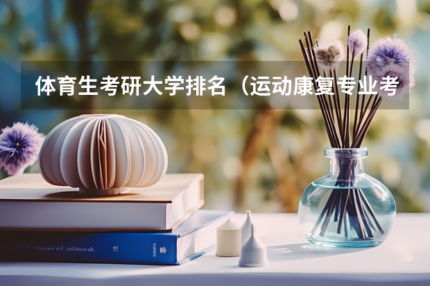 体育生考研大学排名（运动康复专业考研学校排名）