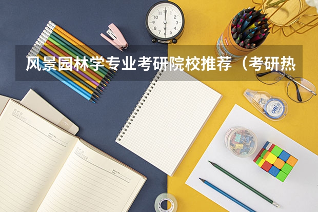 风景园林学专业考研院校推荐（考研热门专业排名前十名）