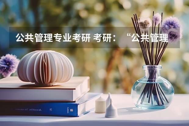公共管理专业考研 考研：“公共管理专业”【学校选择】，武汉，高分。 管理学研究生院校排名