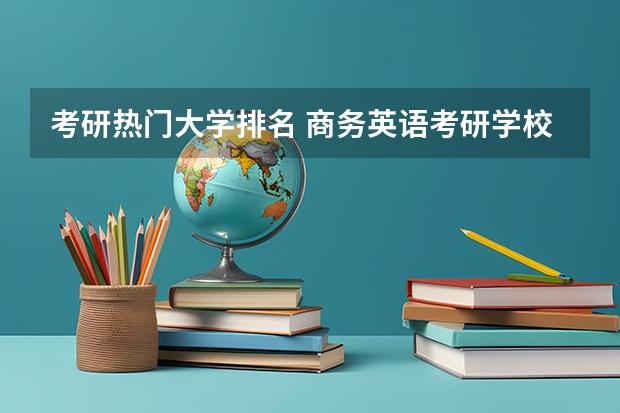 考研热门大学排名 商务英语考研学校排名 英语考研学校排名