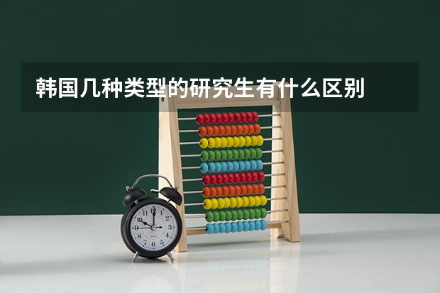 韩国几种类型的研究生有什么区别