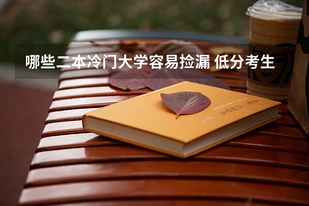 哪些二本冷门大学容易捡漏 低分考生选什么大学好