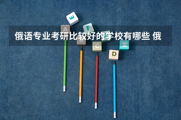 俄语专业考研比较好的学校有哪些 俄语考研科目有哪些