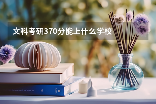 文科考研370分能上什么学校