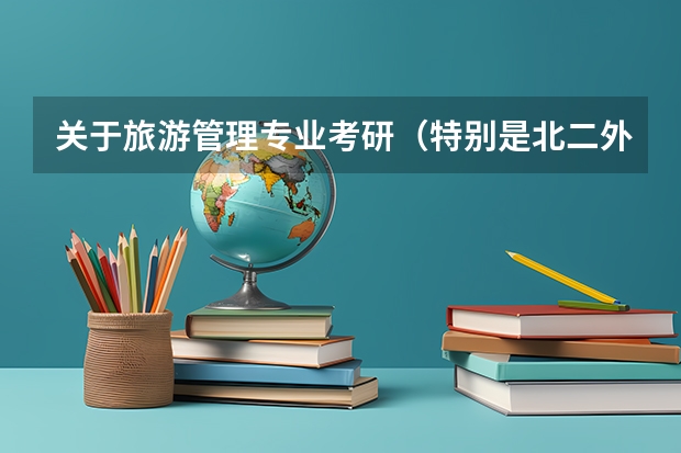 关于旅游管理专业考研（特别是北二外） 河南考研大学排名一览表 旅游管理专业考研推荐院校