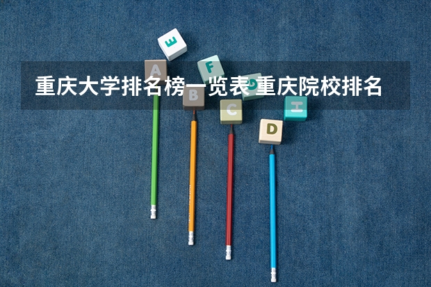 重庆大学排名榜一览表 重庆院校排名一览表 重庆大学国内排名