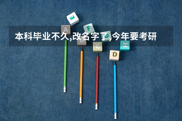 本科毕业不久,改名字了,今年要考研,报名时怎么办？