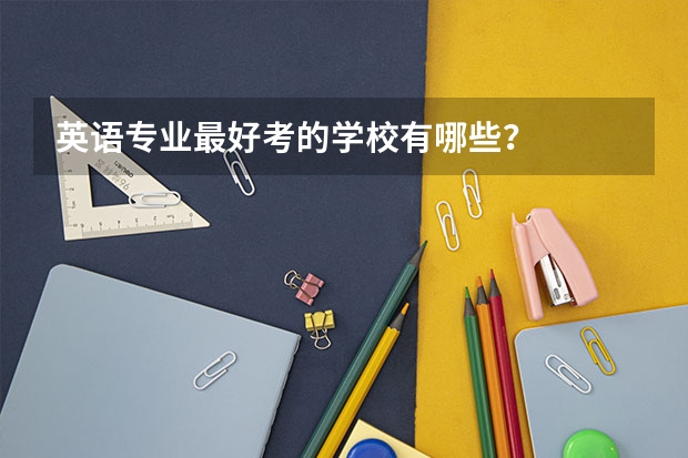 英语专业最好考的学校有哪些?