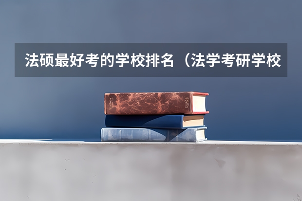 法硕最好考的学校排名（法学考研学校排名）