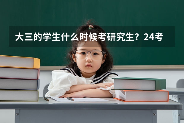 大三的学生什么时候考研究生？24考研必知？