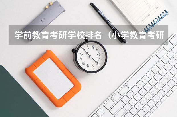 学前教育考研学校排名（小学教育考研院校推荐）