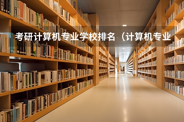 考研计算机专业学校排名（计算机专业考研院校难度排名）