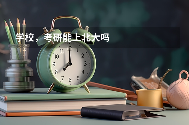 学校，考研能上北大吗
