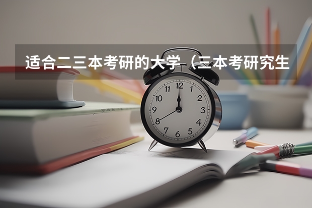 适合二三本考研的大学（三本考研究生难不难？）