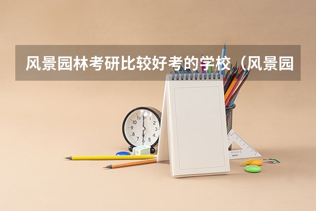 风景园林考研比较好考的学校（风景园林学专业考研院校推荐）