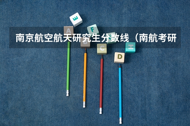 南京航空航天研究生分数线（南航考研分数线）