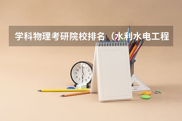 学科物理考研院校排名（水利水电工程考研学校排名）