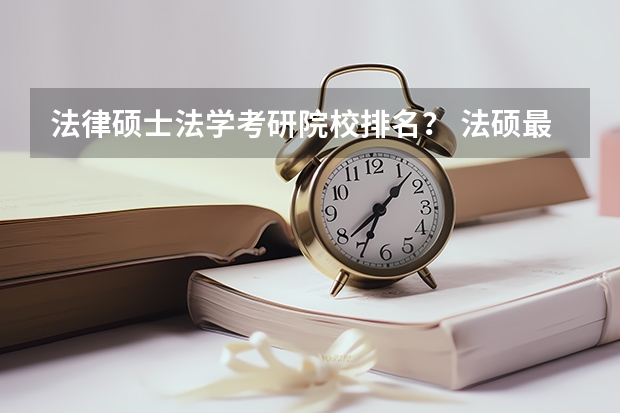 法律硕士法学考研院校排名？ 法硕最好考的学校排名 北京研究生学校排名
