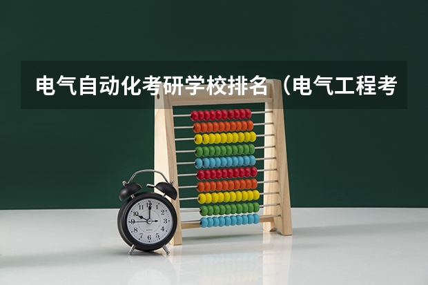 电气自动化考研学校排名（电气工程考研难度排名？）