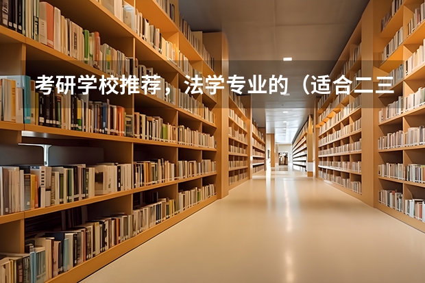 考研学校推荐，法学专业的（适合二三本考研的大学）