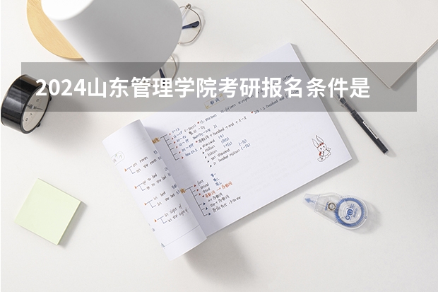 2024山东管理学院考研报名条件是什么 2024年什么时候考研
