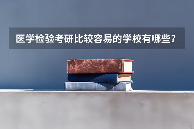 医学检验考研比较容易的学校有哪些？