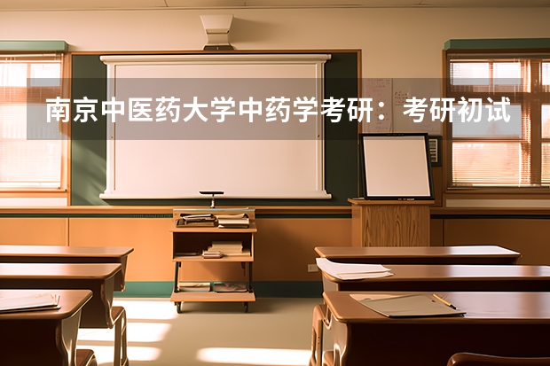 南京中医药大学中药学考研：考研初试和复试该如何准备？