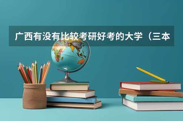 广西有没有比较考研好考的大学（三本计算机考研学学校推荐）