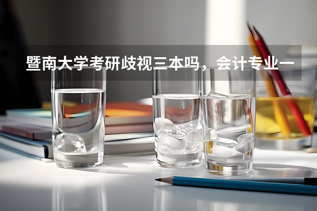 暨南大学考研歧视三本吗，会计专业一般录多少分