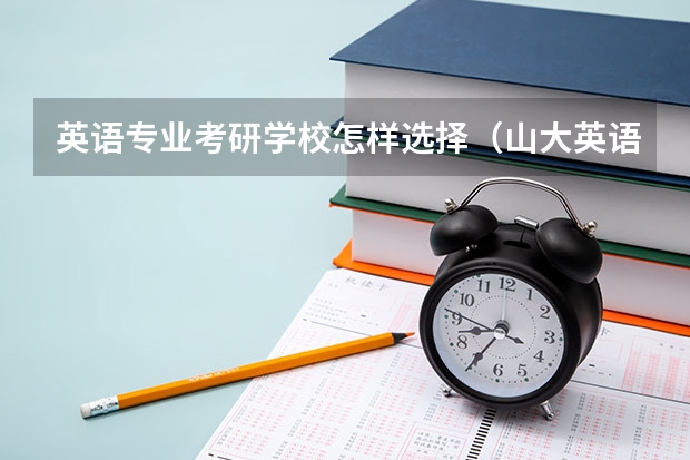 英语专业考研学校怎样选择（山大英语系考研参考书目，具体点的。谢谢！！）