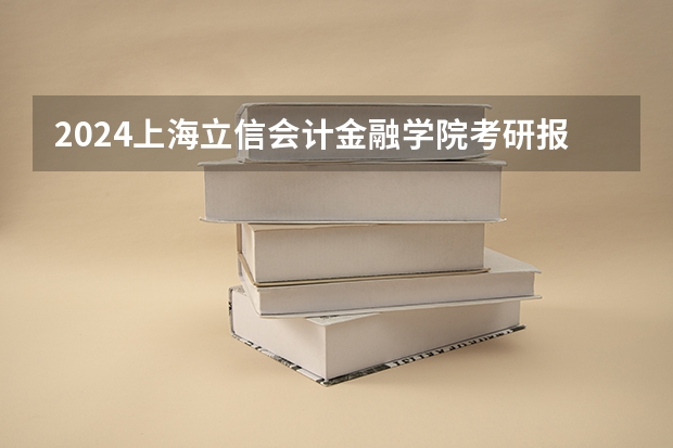 2024上海立信会计金融学院考研报名条件是什么 2024年什么时候考研