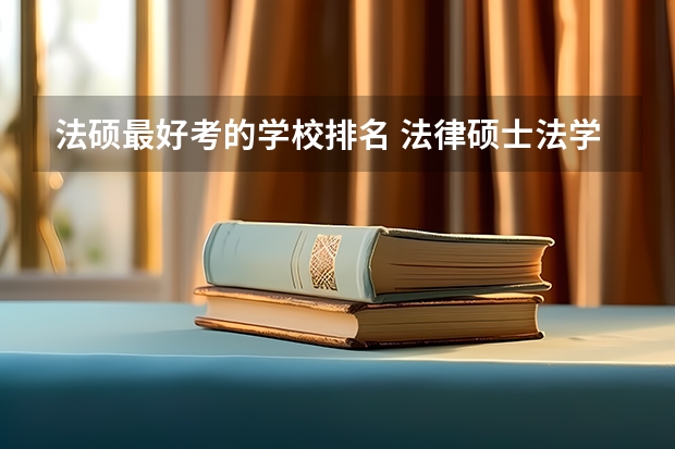 法硕最好考的学校排名 法律硕士法学考研院校排名？ 考研全国排名公布