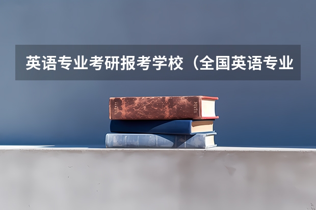 英语专业考研报考学校（全国英语专业院校排名）
