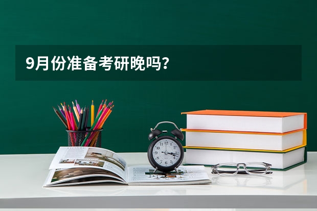 9月份准备考研晚吗？