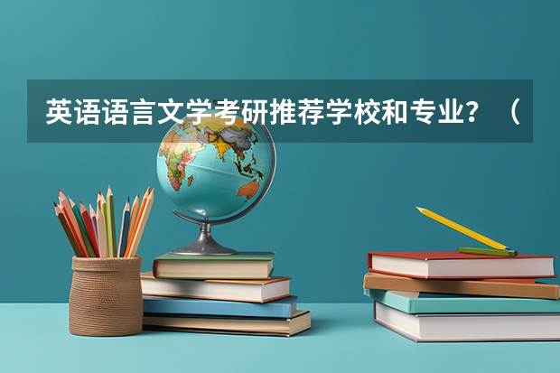 英语语言文学考研推荐学校和专业？（英语专业考研报考学校）