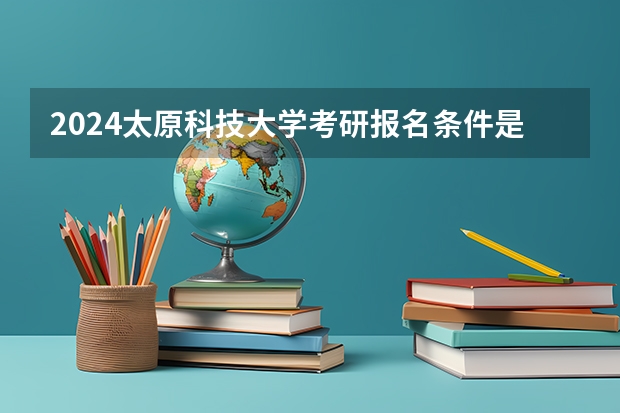 2024太原科技大学考研报名条件是什么 2024年什么时候考研