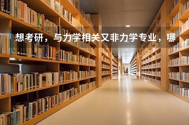 想考研，与力学相关又非力学专业，哪些学校好？分别是什么专业？帮帮忙啊～困扰很久了～