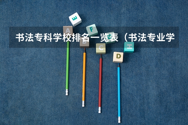 书法专科学校排名一览表（书法专业学校排名）