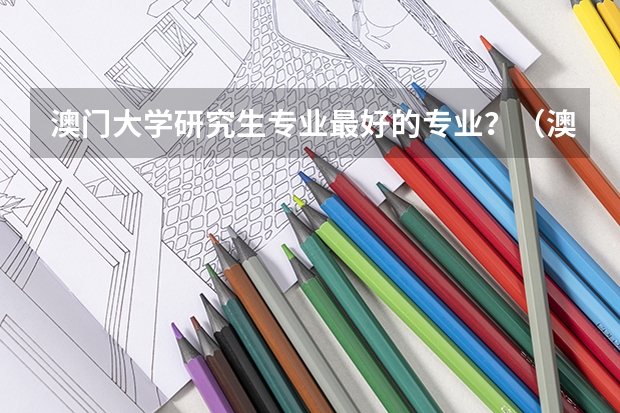 澳门大学研究生专业最好的专业？（澳门科技大学专业排名）