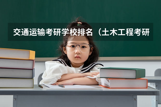 交通运输考研学校排名（土木工程考研学校排名）