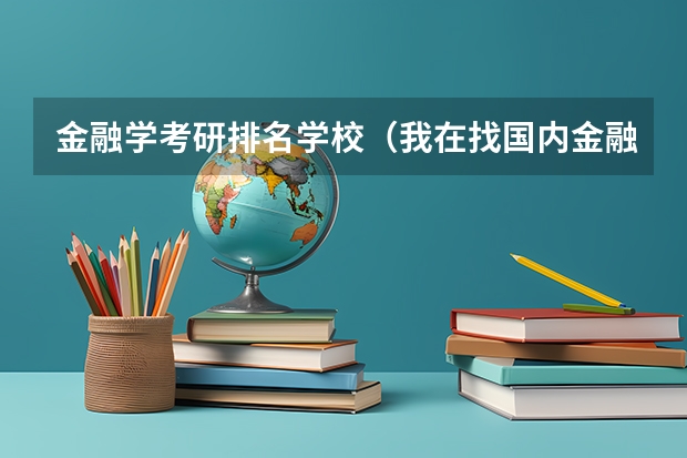 金融学考研排名学校(我在找国内金融学专业考研的学校排名,要以后的,如果找得到,各学校专业课考试科目也附在学校后面)