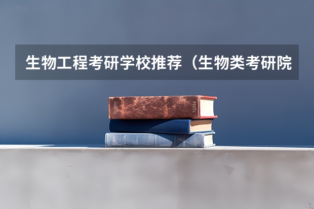 生物工程考研学校推荐（生物类考研院校排行榜）