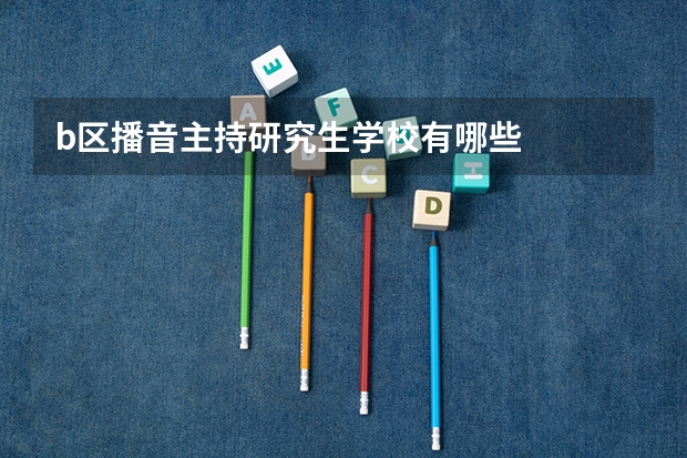 b区播音主持研究生学校有哪些