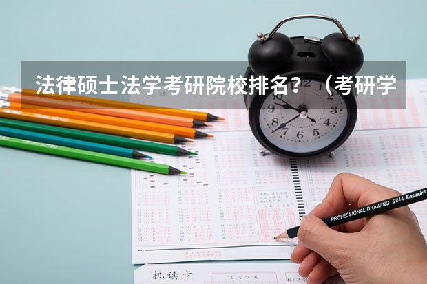法律硕士法学考研院校排名？（考研学校推荐，法学专业的）